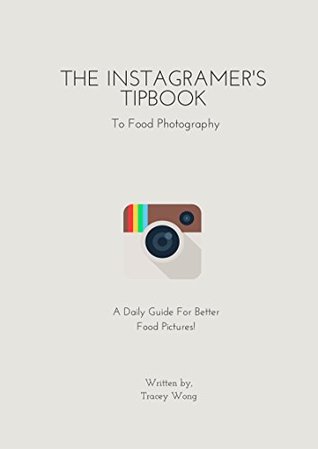 Read online The Instagramer's Tipbook To Food Photography: A 31-Day Guide on Mobile Food Photography - Tracey Wong | ePub