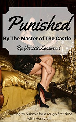 Read online Punished by the Master of the Castle: Learning to Submit for a Rough First Time with Henry VIII (History is Hard Book 5) - Gracie Lacewood | ePub