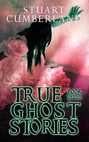 Read online True Ghost Stories 3: MORE Authentic ghosts, hauntings and paranormal experiences from around the world. Book Three - Stuart Cumberland | PDF