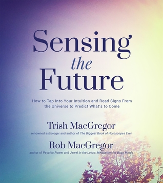 Read Sensing the Future: How to Tap Into Your Intuition and Read Signs From the Universe to Predict What's to Come - Trish MacGregor file in PDF