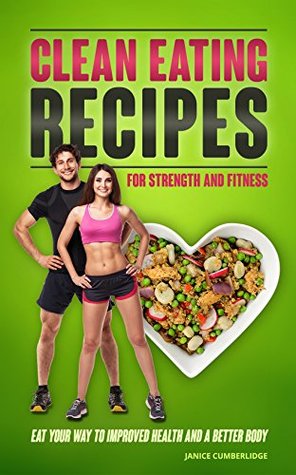 Download Clean Eating Recipes For Strength And Fitness: Eat Your Way To Improved Health And A Better Body - Janice Cumberlidge | ePub