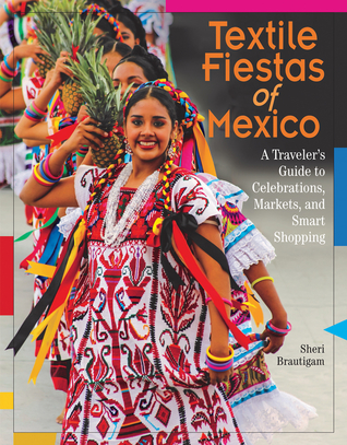 Read online Textile Fiestas of Mexico: A Traveler's Guide to Celebrations, Markets, and Smart Shopping - Sheri Brautigam | ePub