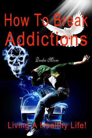 Read How To Break Addictions: Living A Healthy Life! - Deedee Moore file in ePub