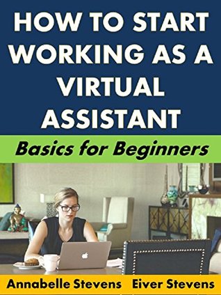 Download How to Start Working as a Virtual Assistant: Basics for Beginners (Business Basics for Beginners Book 53) - Annabelle Stevens | PDF
