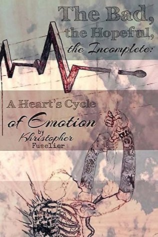 Read online The Bad, the Hopeful, the Incomplete: A Heart's Cycle of Emotion - Khristopher Fuselier | ePub