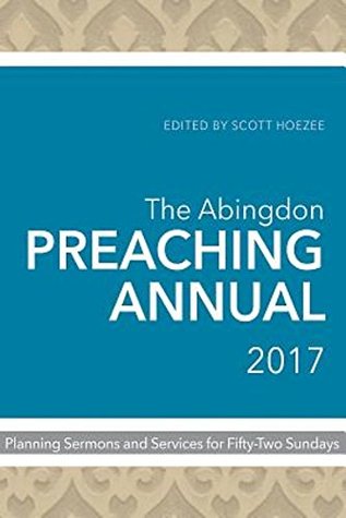Read The Abingdon Preaching Annual 2017: Planning Sermons and Services for Fifty-Two Sundays - Scott Hoezee file in ePub