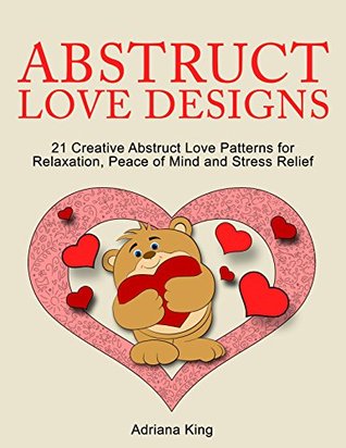 Read online Abstruct Love Designs: 21 Creative Abstruct Love Patterns for Relaxation, Peace of Mind and Stress Relief (Stress Free, Creativity, Meditation, Drawing for Beginners) - Adriana King file in ePub