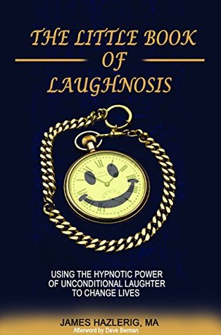 Read online The Little Book of Laughnosis: Using the Hypnotic Power of Unconditional Laughter to Change Lives - James Hazlerig file in ePub
