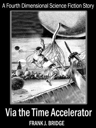 Download Via The Time Accelerator: A Fourth-Dimensional Short Science Fiction Story - Frank J. Bridge file in ePub