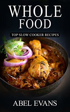 Read Whole: The 30 Day Whole Food Diet Cookbook© (The Healthy Whole Foods Eating Challenge - 230  Approved Slow Cooker Recipes for Rapid Weight Loss) - Abel Evans file in PDF