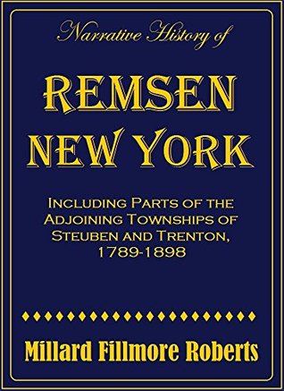 Read A Narrative History of Remsen, New York: Including Parts of the Adjoining Townships of Steuben and Trenton, 1789-1898 - Millard Fillmore Roberts file in PDF