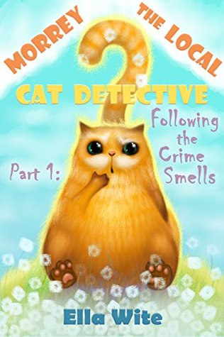 Download Children's Book: Morrey the Local Cat Detective (Part 1 : Following the Crime Smells) - Ella Wite | PDF
