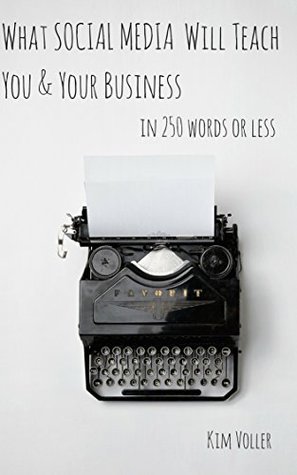 Read What Social Media Will Teach You & Your Business in 250 Words or Less - Kim Voller file in ePub