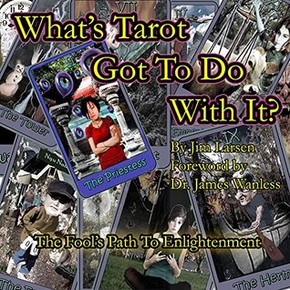 Read online What's Tarot Got to Do With It?: The Fool's Path to Enlightenment - Jim Larsen | PDF
