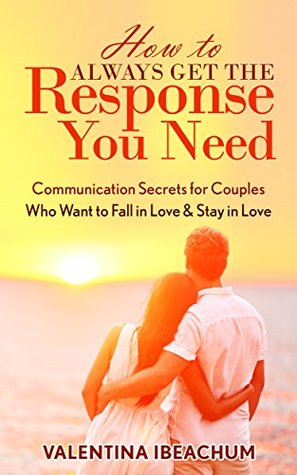 Download How to Always Get the Response You Need: Communication Secrets for Couples Who Want to Fall in Love & Stay in Love - Valentina Ibeachum | ePub