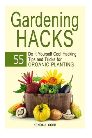 Read Gardening Hacks: 55 Do It Yourself Cool Hacking Tips and Tricks for Organic Planting (Gardening hacks, gardeningn, gardening techniques) - Kendall Cobb file in PDF