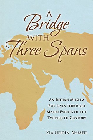 Read online A Bridge with Three Spans: An Indian Muslim Boy Lives Through Major Events of the Twentieth Century - Zia Uddin Ahmed file in PDF