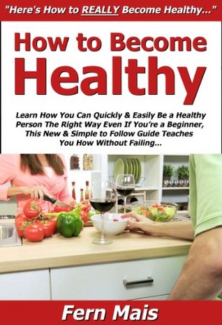 Read online How to Become Healthy: Learn How You Can Quickly & Easily Be a Healthy Person The Right Way Even If You're a Beginner, This New & Simple to Follow Guide Teaches You How Without Failing - Fern Mais file in PDF