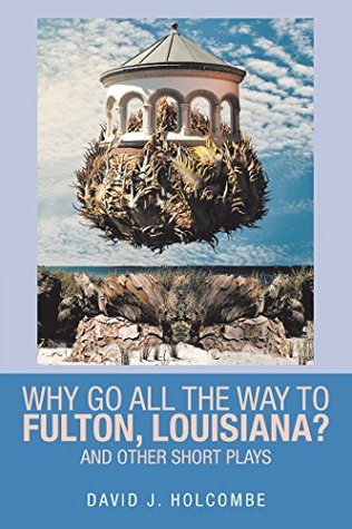 Read online Why Go All the Way to Fulton, Louisiana?: And Other Short Plays - David Holcombe | PDF