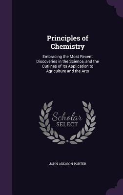 Read online Principles of Chemistry: Embracing the Most Recent Discoveries in the Science, and the Outlines of Its Application to Agriculture and the Arts - John Addison Porter file in PDF