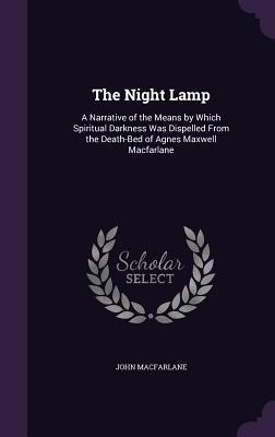Read online The Night Lamp: A Narrative of the Means by Which Spiritual Darkness Was Dispelled from the Death-Bed of Agnes Maxwell MacFarlane - John Macfarlane file in PDF