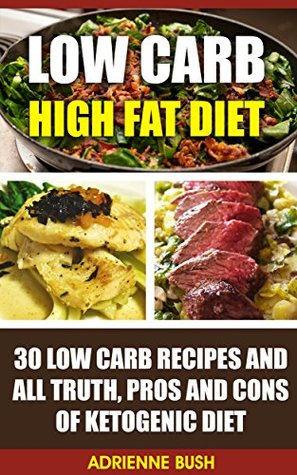 Read online Low Carb High Fat Diet: 30 Low Carb Recipes And All Truth, Pros And Cons Of Ketogenic Diet: (LCHF guide and recipes for beginners, Banting diet tips) (Ketogenic  Keto Diet, Weight Loss, Epilepsy, Diabetes) - Adrienne Bush file in PDF