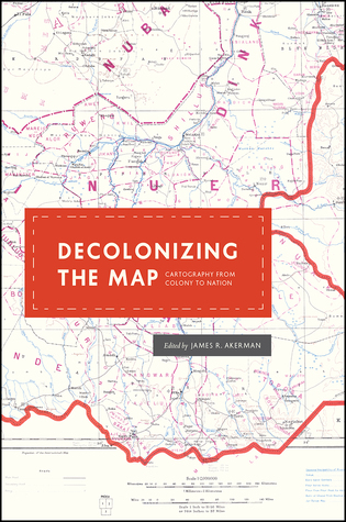Read Decolonizing the Map: Cartography from Colony to Nation - James R. Akerman file in ePub