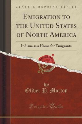 Read Emigration to the United States of North America: Indiana as a Home for Emigrants (Classic Reprint) - Oliver P Morton | PDF