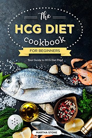 Read The HCG Diet Cookbook for Beginners - Your Guide to HCG Diet Food: The Only HCG Diet Plan That Any Newbie Can Follow - Martha Stone | ePub