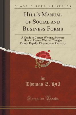Download Hill's Manual of Social and Business Forms: A Guide to Correct Writing, Showing How to Express Written Thought Plainly, Rapidly, Elegantly and Correctly (Classic Reprint) - Thomas E. Hill | ePub