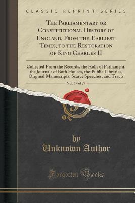 Download The Parliamentary or Constitutional History of England, from the Earliest Times, to the Restoration of King Charles II, Vol. 14 of 24: Collected from the Records, the Rolls of Parliament, the Journals of Both Houses, the Public Libraries, Original Manuscr - Unknown | ePub