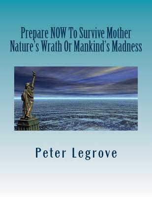 Read online Prepare Now To Survive Mother Nature's Wrath or Mankind's Madness - MR Peter Legrove file in PDF