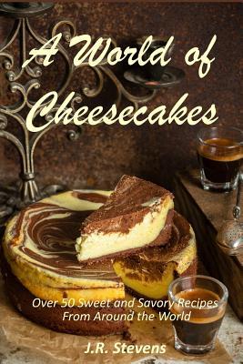 Read online A World of Cheesecakes: Over 50 Sweet and Savory Recipes from Around the World - J.R. Stevens | PDF