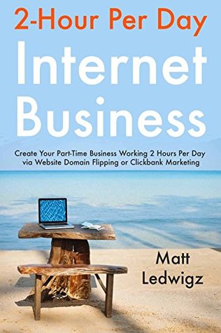Read 2 Hour Per Day Internet Business: Create Your Part-Time Business Working 2 Hours Per Day via Website Domain Flipping or Clickbank Marketing - Matt Ledwigz | ePub