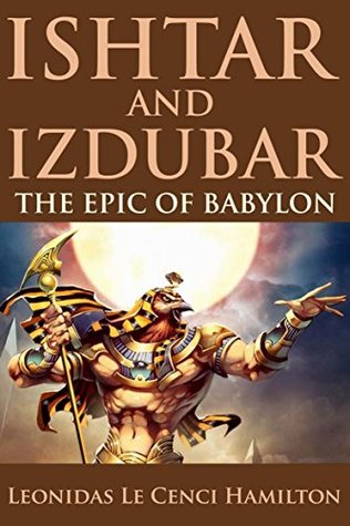 Read ISHTAR AND IZDUBAR THE EPIC OF BABYLON (The Victorian poetic of the Ancient Saga) - Annotated The influence that Ancient Near Eastern Religion and the Old Testament left upon humans - Leonidas Le Cenci Hamilton | ePub