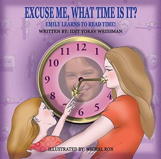 Download Excuse me, what time is it?: EMILY LEARNS TO TELL TIME! - Idit Yorav Weissman | PDF