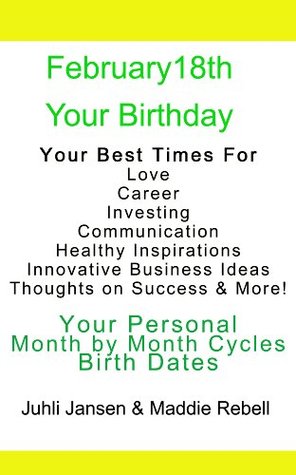 Read online February 18th,Today is Your Birthday, Beyond Astrology Almanac Maximize Your Best Times For Love Marriage Communications Business Ideas Thoughts on Success & FREE Bonus Report - Juhli Jansen file in ePub