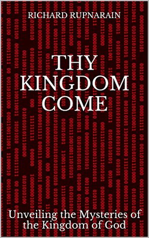Read Thy Kingdom Come: Unveiling the Mysteries of the Kingdom of God - Richard Rupnarain file in ePub