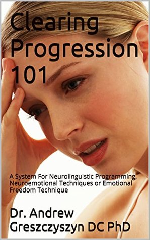Download Clearing Progression 101: A System For Neurolinguistic Programming, Neuroemotional Techniques or Emotional Freedom Technique - Andrew Greszczyszyn | ePub