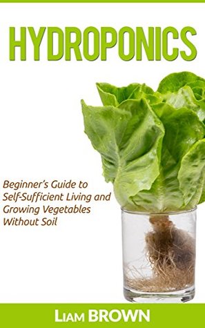Download Hydroponics: Beginner's Guide to Self-Sufficient Living and Growing Vegetables Without Soil - Liam Brown | ePub