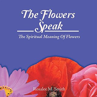 Read online The Flowers Speak: The Spiritual Meaning of Flowers - Rosalee M Smith file in ePub