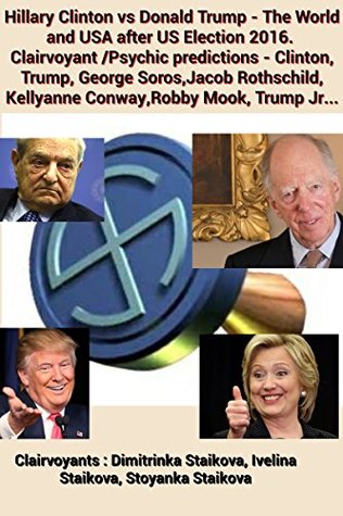 Read Hillary Clinton vs Donald Trump - The World and USA after US Election 2016. Clairvoyant /Psychic predictions - Clinton, Trump, George Soros,Jacob Rothschild, Kellyanne Conway,Robby Mook, Trump Jr - Dimitrinka Staikova | ePub