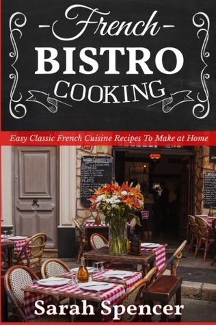 Read French Bistro Cooking: Easy Classic French Cuisine Recipes to Make at Home - Sarah Spencer file in ePub