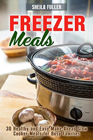 Read online Freezer Meals : 30 Healthy and Easy Make-Ahead Slow Cooker Meals for Busy Families (Slow Cooker Dump Meals Book 1) - Sheila Fuller | ePub