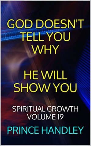 Read God Doesn't Tell You Why He Will Show You: Spiritual Growth Volume 19 - Prince Handley file in PDF