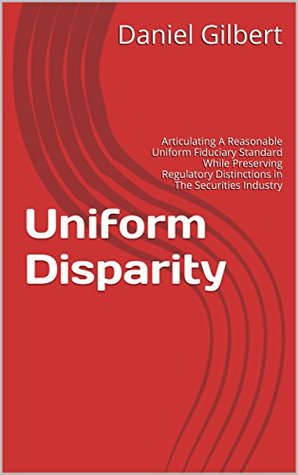 Download Uniform Disparity: Articulating A Reasonable Uniform Fiduciary Standard While Preserving Regulatory Distinctions in The Securities Industry - Daniel Gilbert | PDF