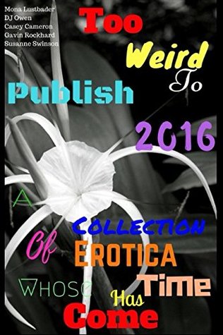 Read Too Weird to Publish 2016: A Collection of Erotica Whose Time Has Come - Mona Lustbader | ePub