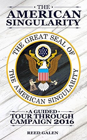 Read The American Singularity: A Guided Tour Through Campaign 2016 - Reed Galen | ePub