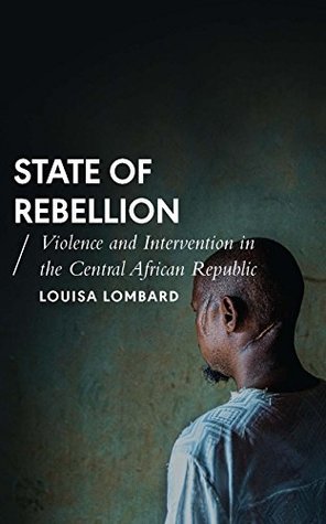 Read State of Rebellion: Violence and Intervention in the Central African Republic (African Arguments) - Louisa Lombard | ePub
