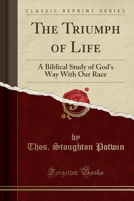 Read The Triumph of Life: A Biblical Study of God's Way with Our Race (Classic Reprint) - Thos Stoughton Potwin file in ePub